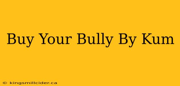 Buy Your Bully By Kum