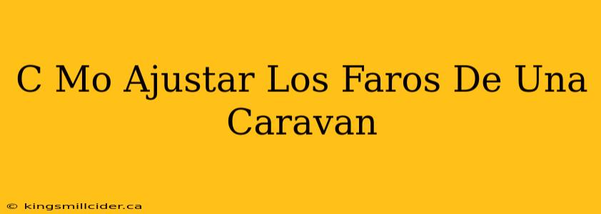 C Mo Ajustar Los Faros De Una Caravan