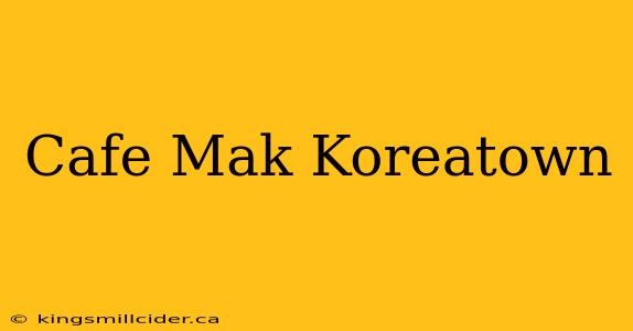 Cafe Mak Koreatown