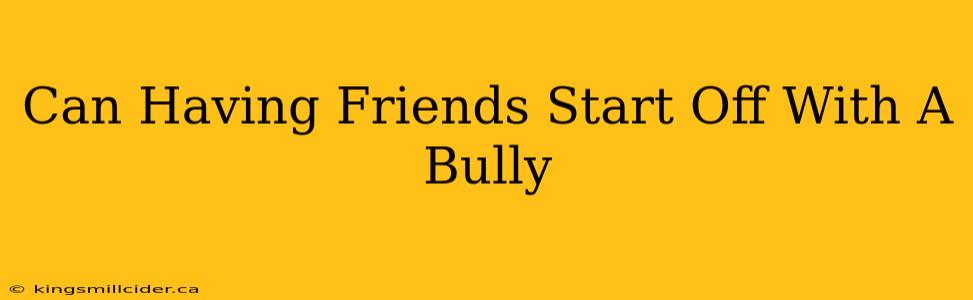 Can Having Friends Start Off With A Bully