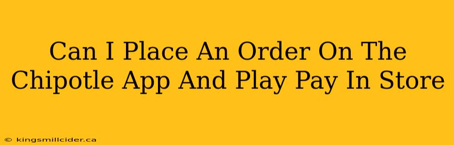 Can I Place An Order On The Chipotle App And Play Pay In Store