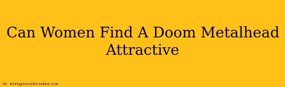 Can Women Find A Doom Metalhead Attractive