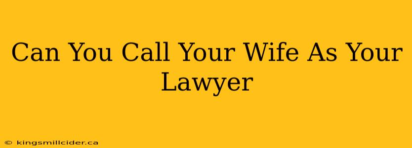 Can You Call Your Wife As Your Lawyer