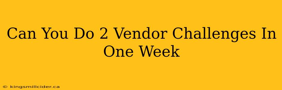 Can You Do 2 Vendor Challenges In One Week