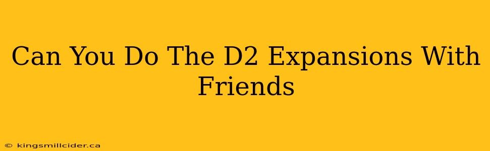 Can You Do The D2 Expansions With Friends