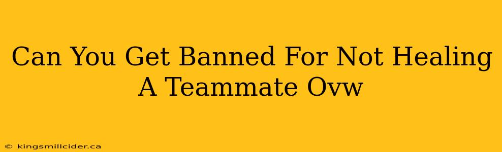 Can You Get Banned For Not Healing A Teammate Ovw