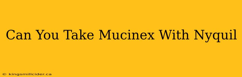 Can You Take Mucinex With Nyquil