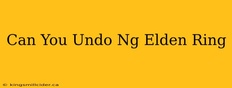 Can You Undo Ng Elden Ring