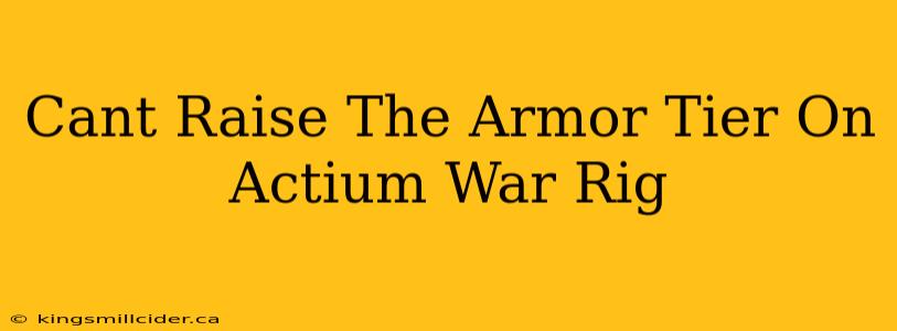 Cant Raise The Armor Tier On Actium War Rig