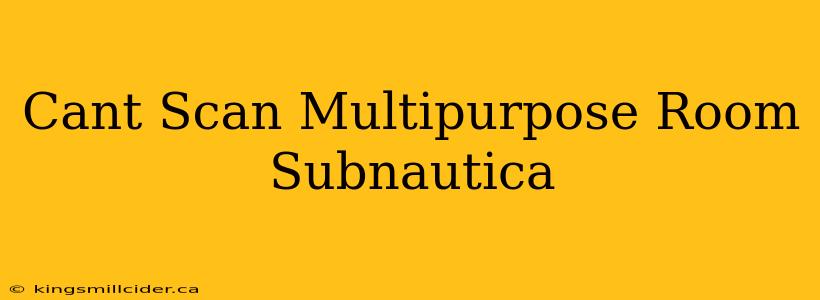 Cant Scan Multipurpose Room Subnautica