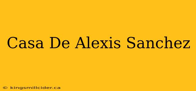 Casa De Alexis Sanchez