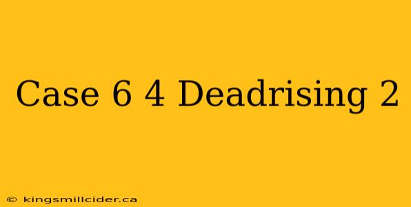 Case 6 4 Deadrising 2