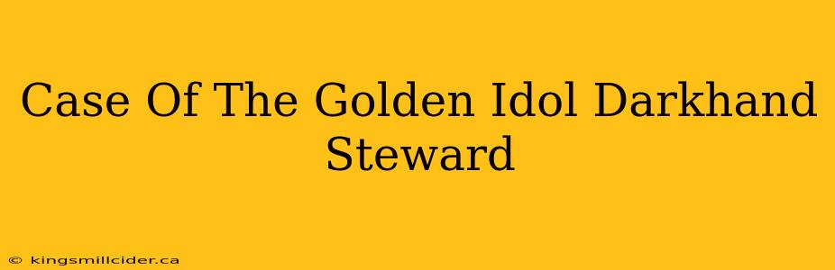 Case Of The Golden Idol Darkhand Steward