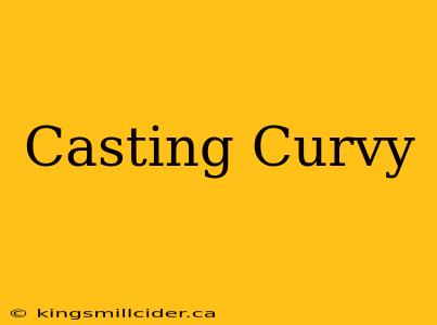 Casting Curvy