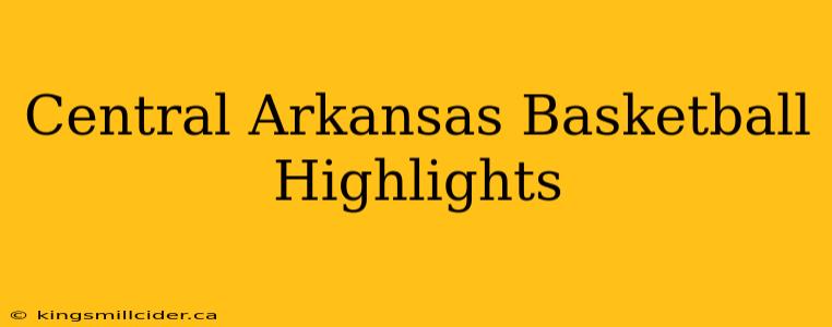 Central Arkansas Basketball Highlights