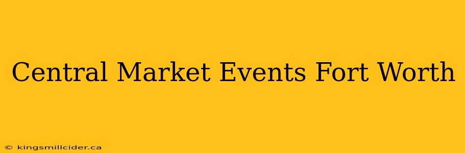 Central Market Events Fort Worth