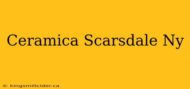 Ceramica Scarsdale Ny