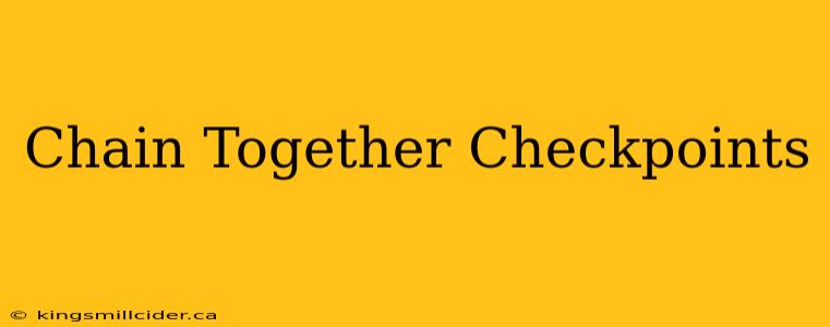 Chain Together Checkpoints