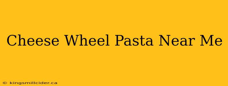 Cheese Wheel Pasta Near Me