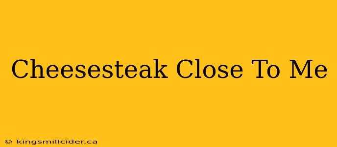 Cheesesteak Close To Me