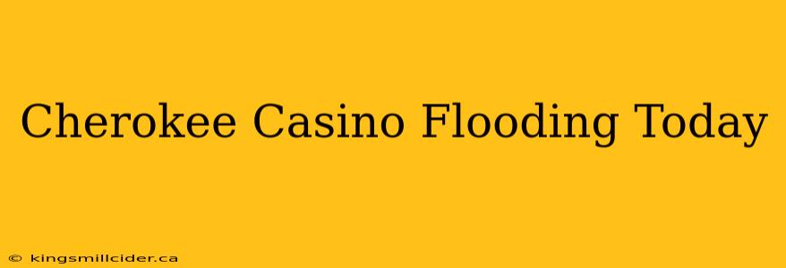 Cherokee Casino Flooding Today