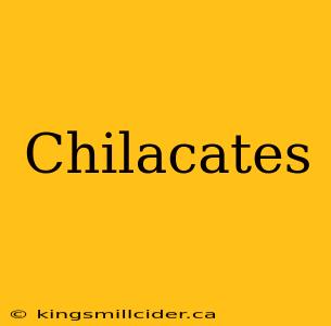 Chilacates