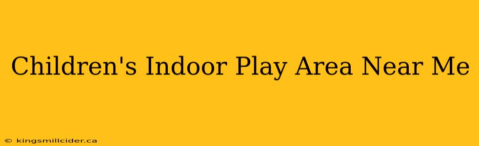 Children's Indoor Play Area Near Me