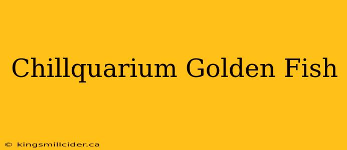 Chillquarium Golden Fish