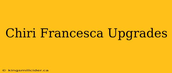 Chiri Francesca Upgrades