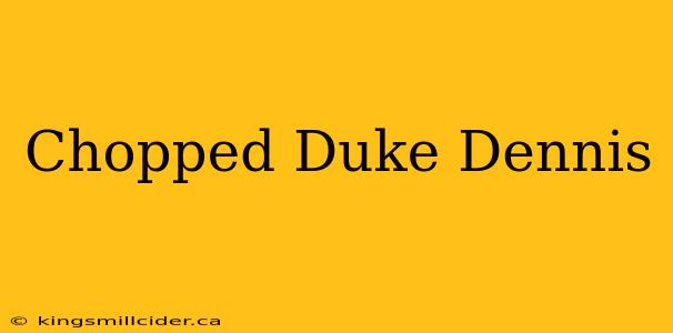 Chopped Duke Dennis