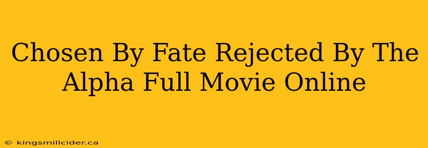 Chosen By Fate Rejected By The Alpha Full Movie Online