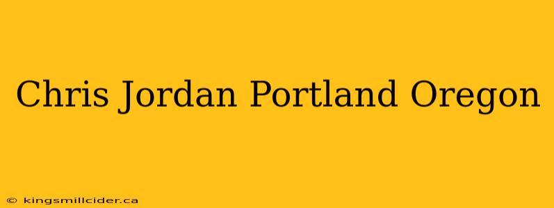 Chris Jordan Portland Oregon