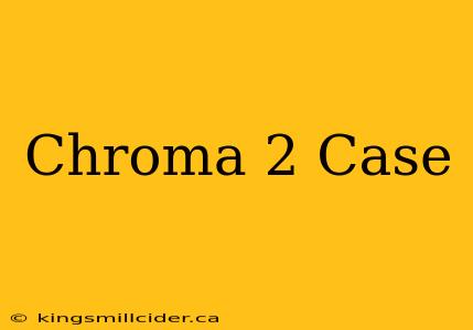 Chroma 2 Case