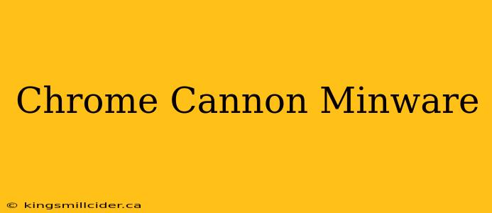 Chrome Cannon Minware