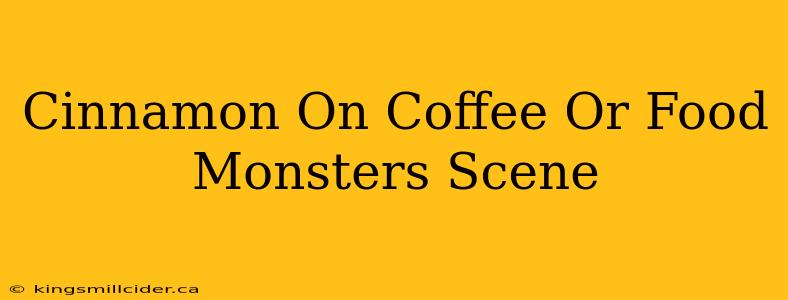 Cinnamon On Coffee Or Food Monsters Scene