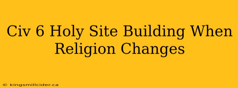 Civ 6 Holy Site Building When Religion Changes