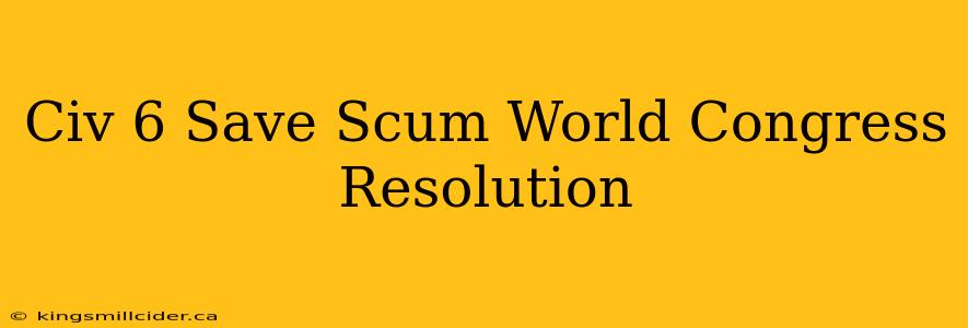 Civ 6 Save Scum World Congress Resolution