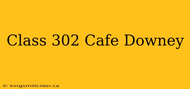 Class 302 Cafe Downey