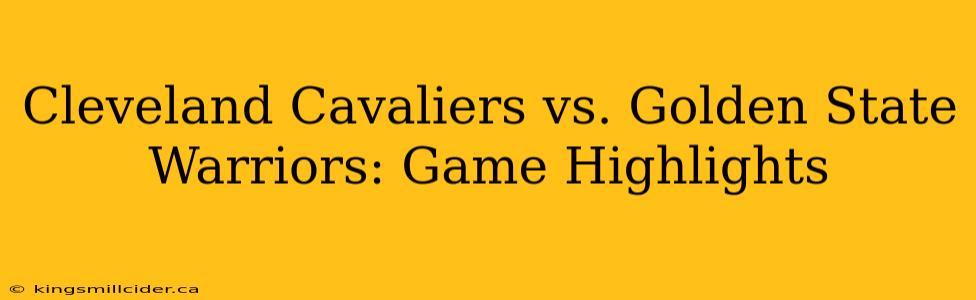 Cleveland Cavaliers vs. Golden State Warriors: Game Highlights