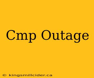 Cmp Outage