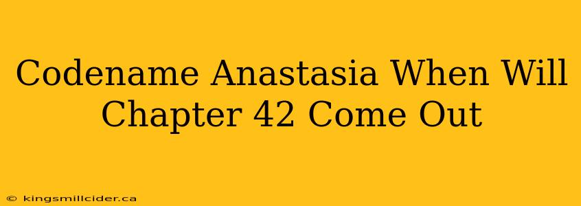 Codename Anastasia When Will Chapter 42 Come Out