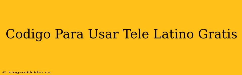 Codigo Para Usar Tele Latino Gratis