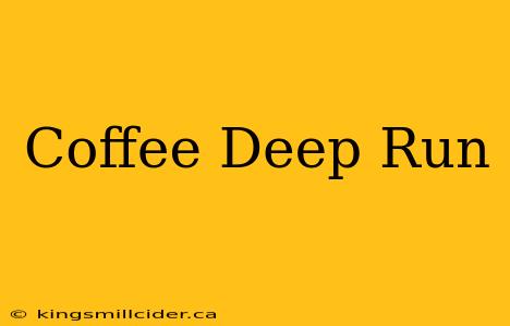 Coffee Deep Run