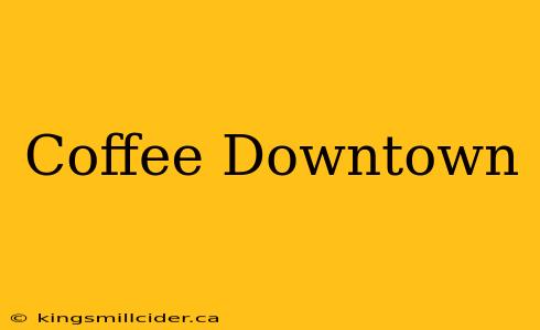 Coffee Downtown