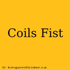 Coils Fist