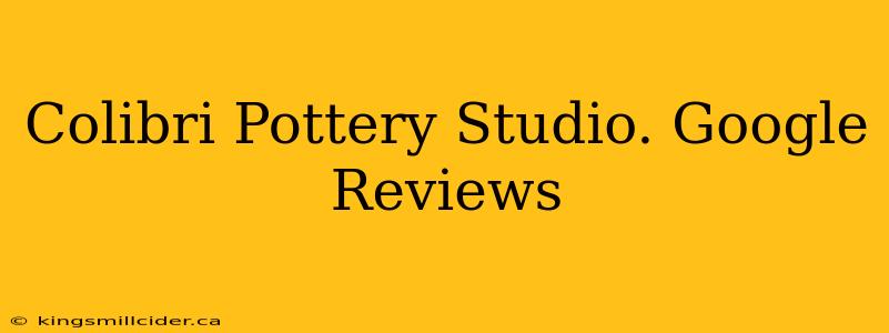 Colibri Pottery Studio. Google Reviews