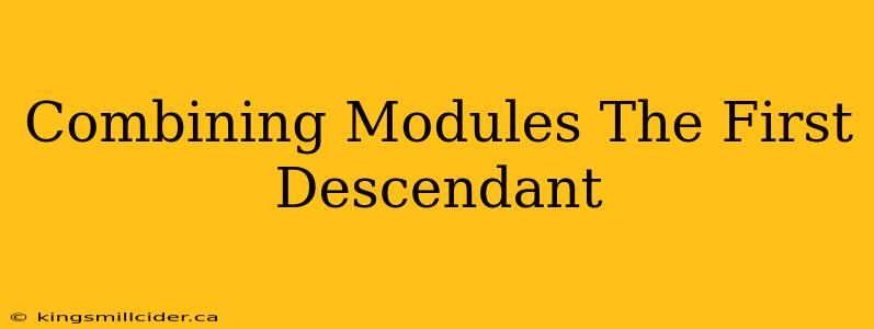 Combining Modules The First Descendant