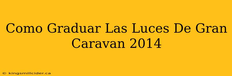 Como Graduar Las Luces De Gran Caravan 2014