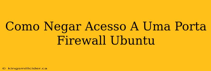 Como Negar Acesso A Uma Porta Firewall Ubuntu