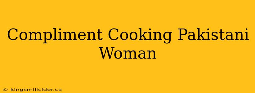 Compliment Cooking Pakistani Woman